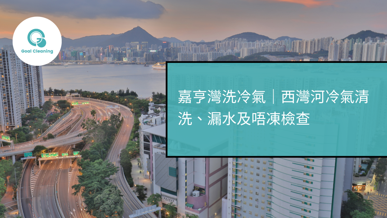 嘉亨灣洗冷氣|西灣河冷氣清洗、漏水及唔凍檢查